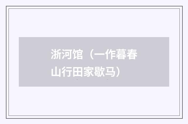 浙河馆（一作暮春山行田家歇马）