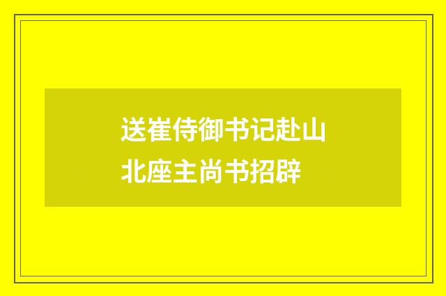 送崔侍御书记赴山北座主尚书招辟