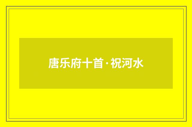 唐乐府十首·祝河水