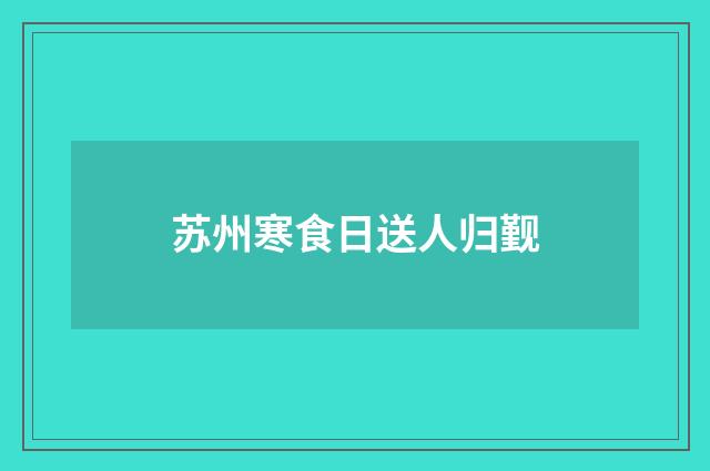 苏州寒食日送人归觐