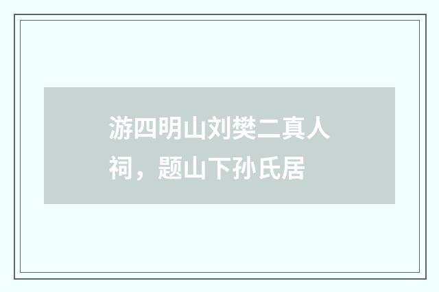 游四明山刘樊二真人祠，题山下孙氏居