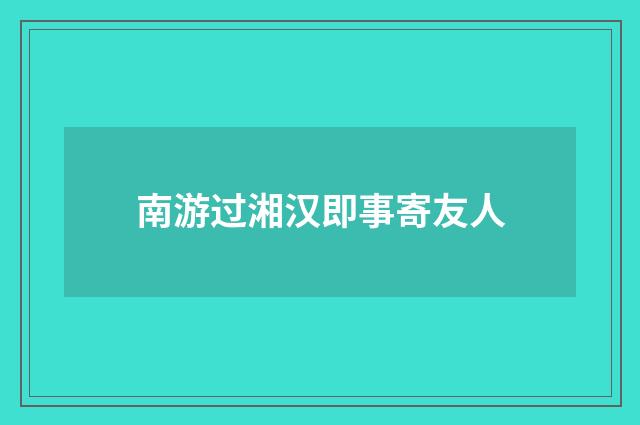 南游过湘汉即事寄友人