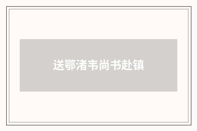送鄂渚韦尚书赴镇