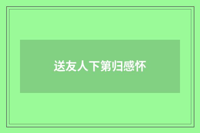 送友人下第归感怀