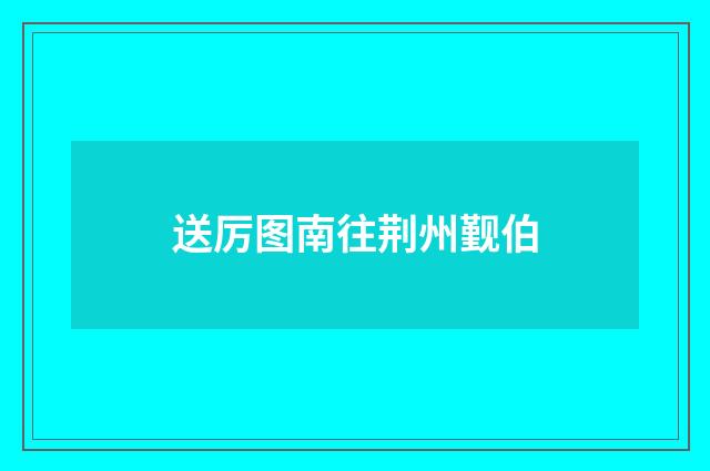 送厉图南往荆州觐伯