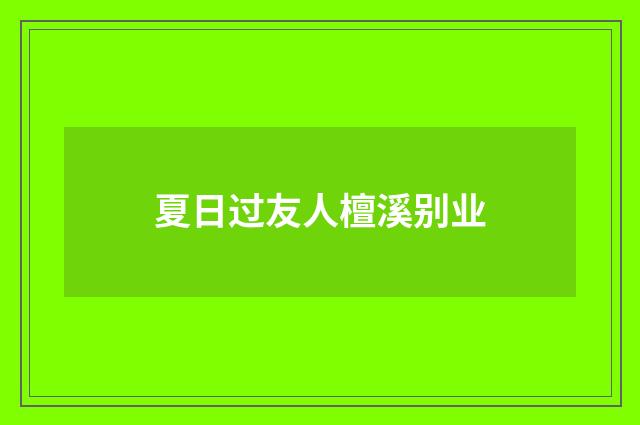 夏日过友人檀溪别业