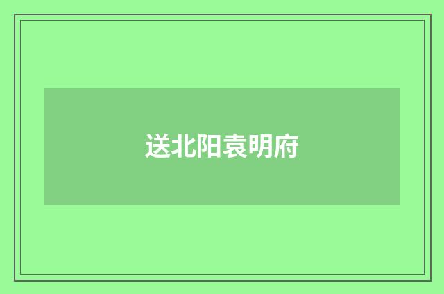 送北阳袁明府