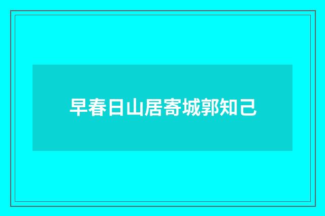 早春日山居寄城郭知己