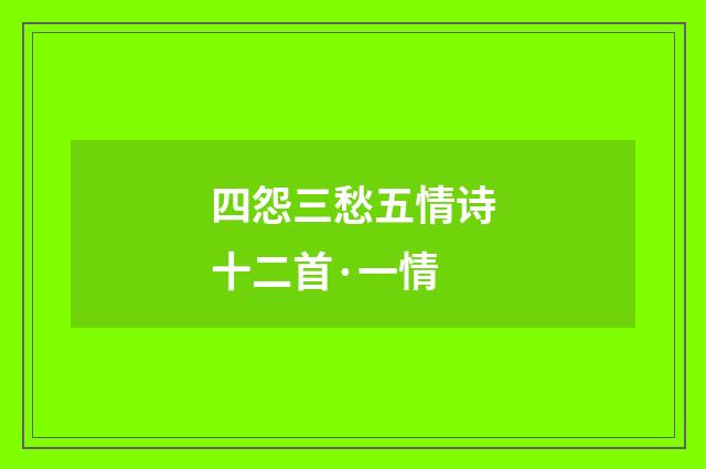 四怨三愁五情诗十二首·一情