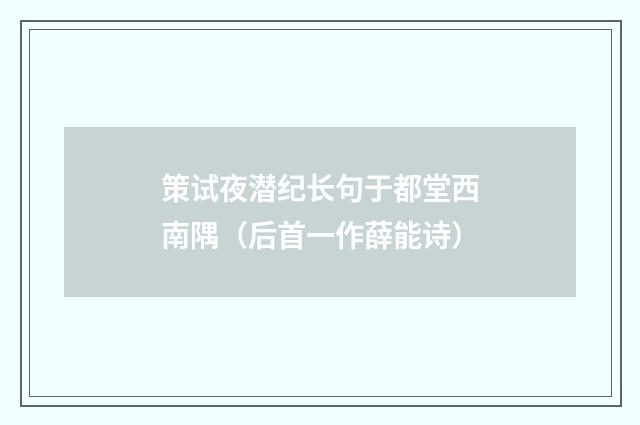 策试夜潜纪长句于都堂西南隅（后首一作薛能诗）