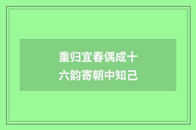 重归宜春偶成十六韵寄朝中知己