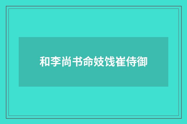 和李尚书命妓饯崔侍御