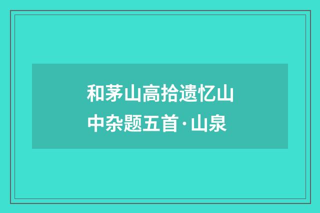 和茅山高拾遗忆山中杂题五首·山泉