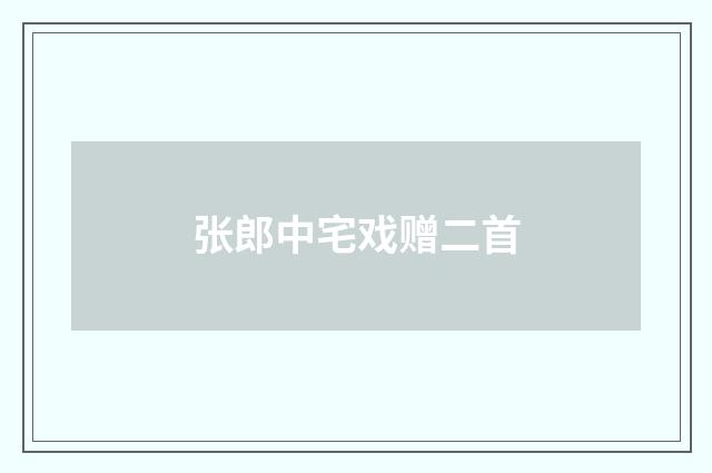 张郎中宅戏赠二首