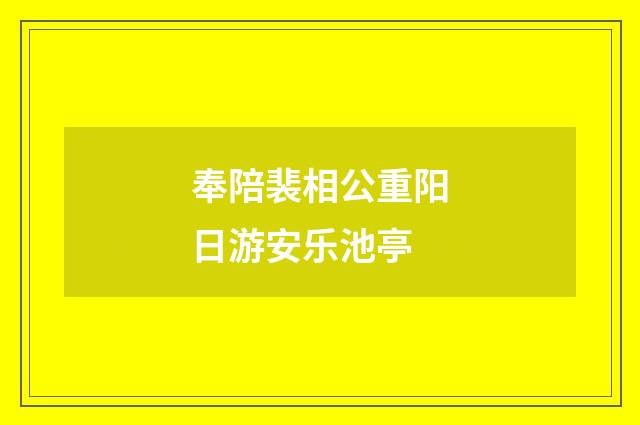 奉陪裴相公重阳日游安乐池亭