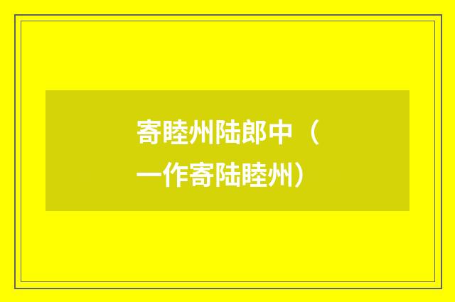 寄睦州陆郎中（一作寄陆睦州）