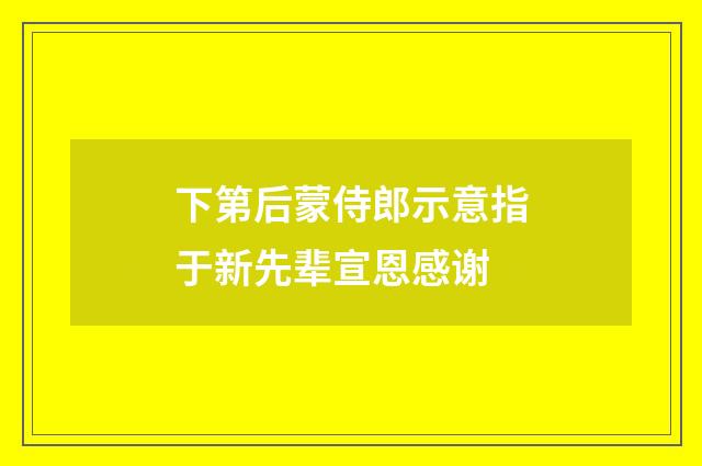 下第后蒙侍郎示意指于新先辈宣恩感谢