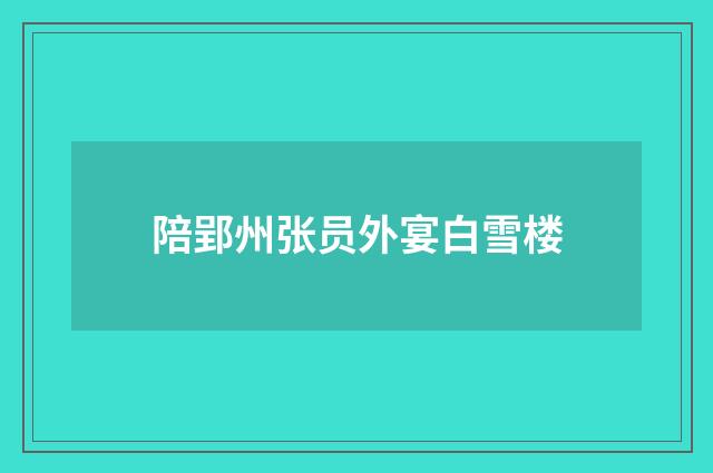 陪郢州张员外宴白雪楼