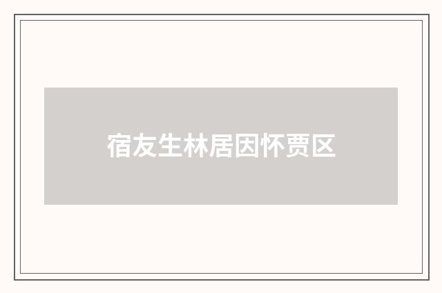宿友生林居因怀贾区