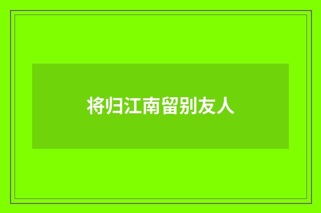 将归江南留别友人