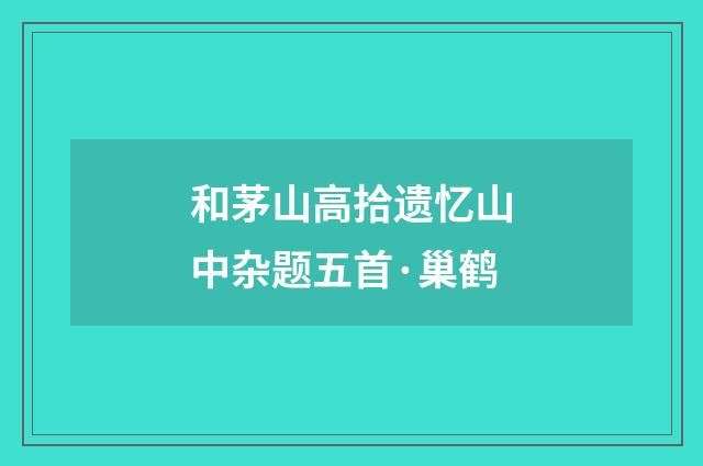 和茅山高拾遗忆山中杂题五首·巢鹤