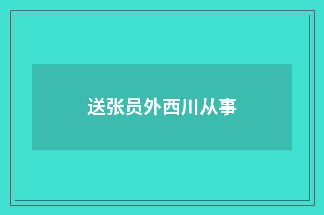 送张员外西川从事