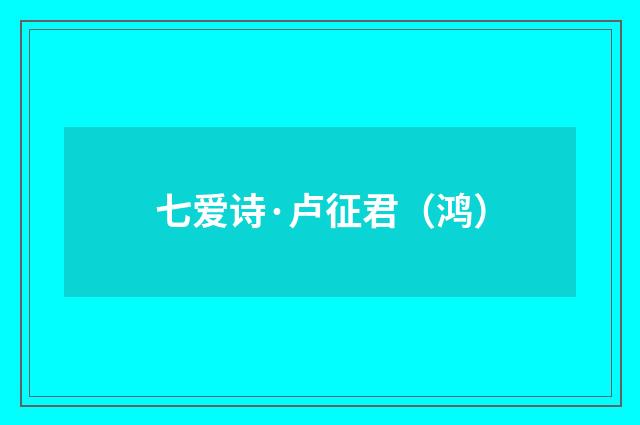 七爱诗·卢征君（鸿）