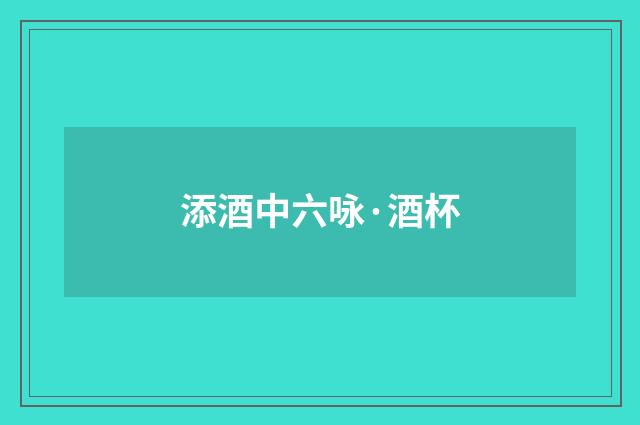 添酒中六咏·酒杯