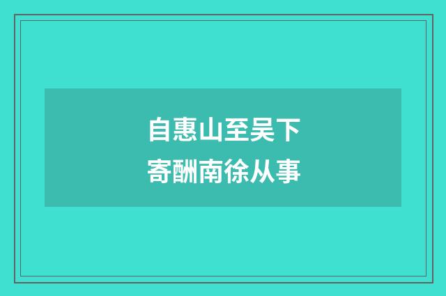 自惠山至吴下寄酬南徐从事