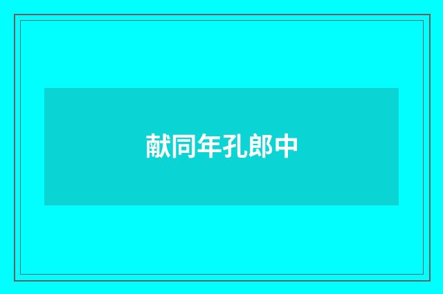 献同年孔郎中