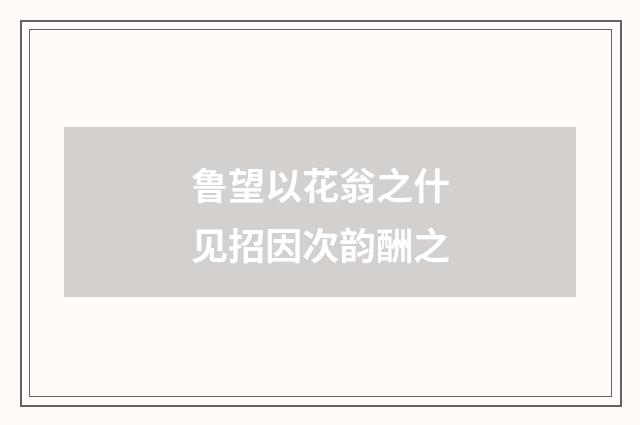 鲁望以花翁之什见招因次韵酬之
