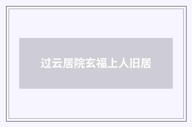 过云居院玄福上人旧居