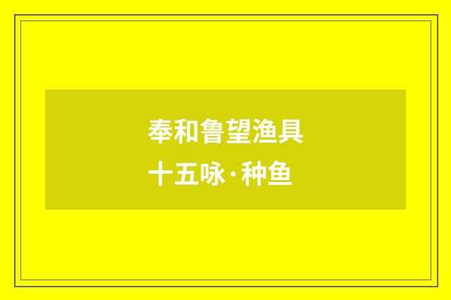 奉和鲁望渔具十五咏·种鱼