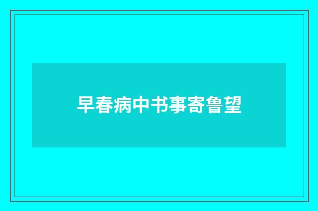 早春病中书事寄鲁望