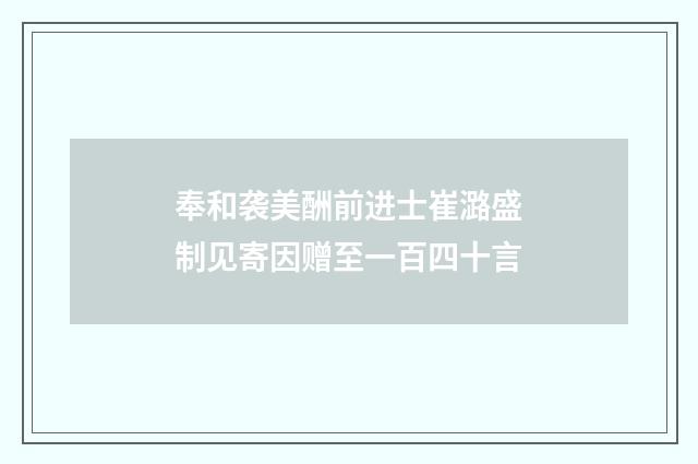 奉和袭美酬前进士崔潞盛制见寄因赠至一百四十言