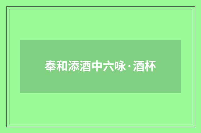 奉和添酒中六咏·酒杯