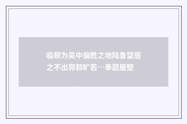 临顿为吴中偏胜之地陆鲁望居之不出郛郭旷若…奉题屋壁