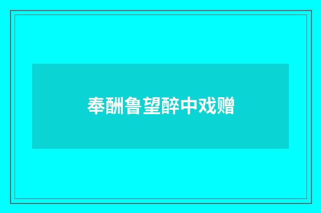 奉酬鲁望醉中戏赠