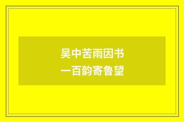 吴中苦雨因书一百韵寄鲁望