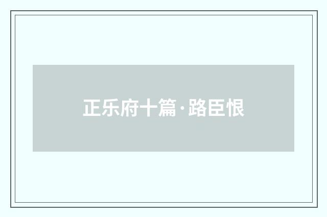 正乐府十篇·路臣恨