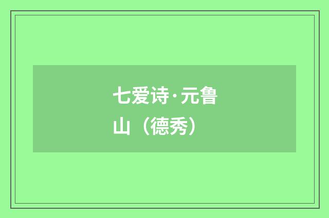 七爱诗·元鲁山（德秀）
