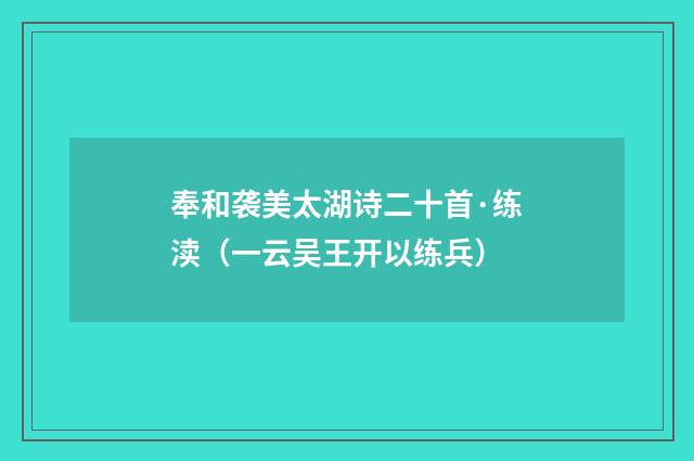 奉和袭美太湖诗二十首·练渎（一云吴王开以练兵）
