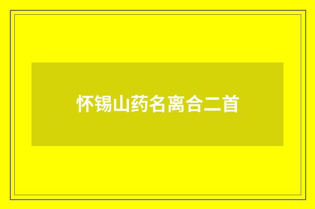 怀锡山药名离合二首