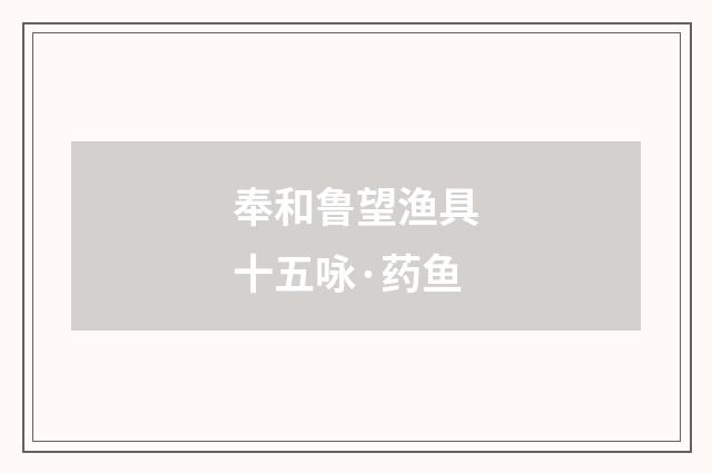 奉和鲁望渔具十五咏·药鱼