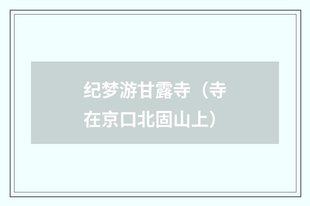 纪梦游甘露寺（寺在京口北固山上）
