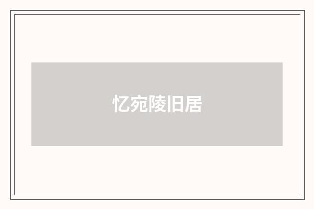 忆宛陵旧居