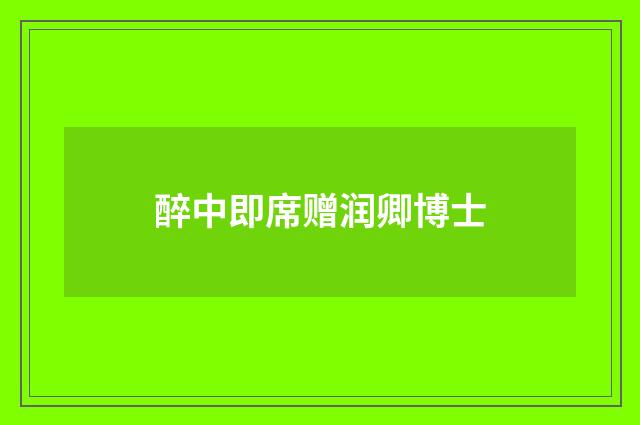 醉中即席赠润卿博士