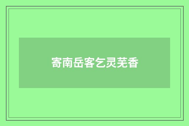 寄南岳客乞灵芜香