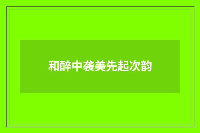 和醉中袭美先起次韵