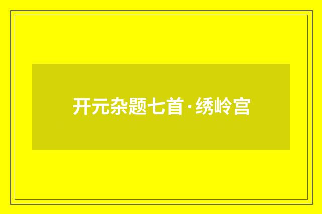 开元杂题七首·绣岭宫